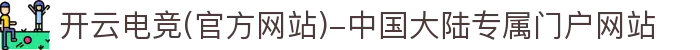 开云电竞(官方网站)-中国大陆专属门户网站